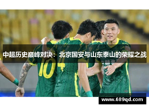 中超历史巅峰对决:北京国安与山东泰山的荣耀之战 中超历史巅峰对决:北京国安与山东泰山的荣耀之战