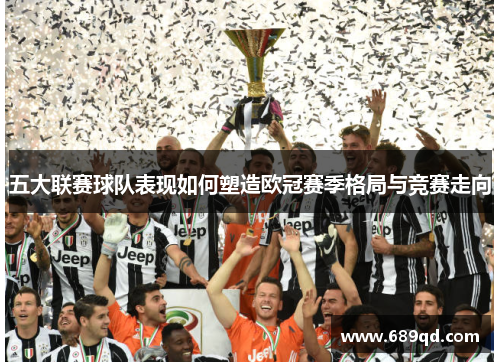 五大联赛球队表现如何塑造欧冠赛季格局与竞赛走向 五大联赛球队表现如何塑造欧冠赛季格局与竞赛走向