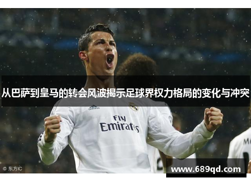 从巴萨到皇马的转会风波揭示足球界权力格局的变化与冲突 从巴萨到皇马的转会风波揭示足球界权力格局的变化与冲突