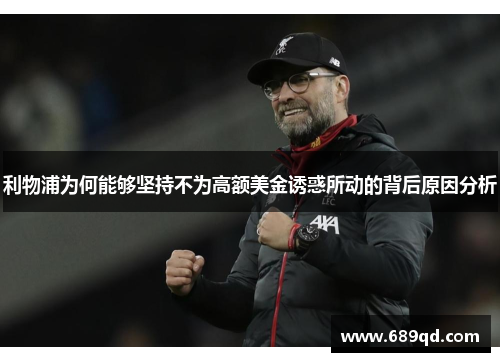 利物浦为何能够坚持不为高额美金诱惑所动的背后原因分析 利物浦为何能够坚持不为高额美金诱惑所动的背后原因分析