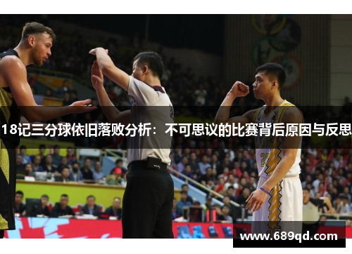 18记三分球依旧落败分析:不可思议的比赛背后原因与反思 18记三分球依旧落败分析:不可思议的比赛背后原因与反思