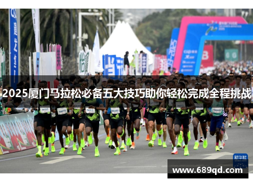 2025厦门马拉松必备五大技巧助你轻松完成全程挑战 2025厦门马拉松必备五大技巧助你轻松完成全程挑战