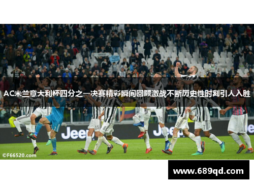 AC米兰意大利杯四分之一决赛精彩瞬间回顾激战不断历史性时刻引人入胜 AC米兰意大利杯四分之一决赛精彩瞬间回顾激战不断历史性时刻引人入胜