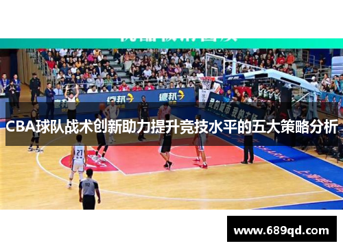 CBA球队战术创新助力提升竞技水平的五大策略分析
