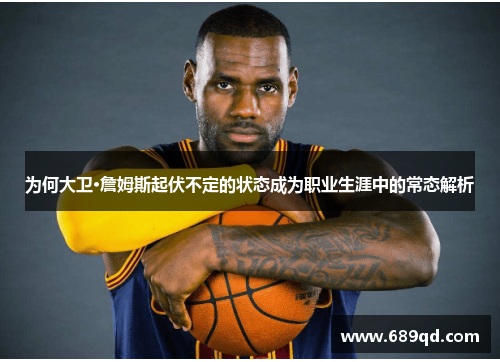 为何大卫·詹姆斯起伏不定的状态成为职业生涯中的常态解析