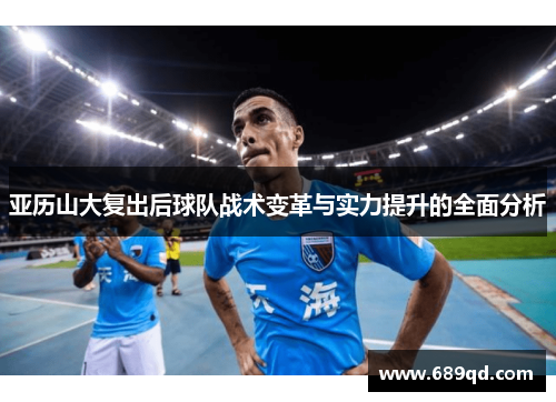 亚历山大复出后球队战术变革与实力提升的全面分析