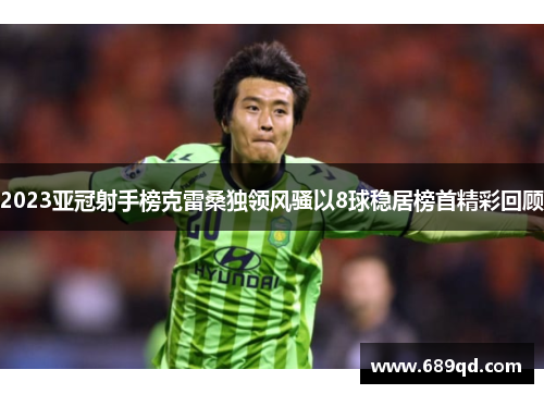 2023亚冠射手榜克雷桑独领风骚以8球稳居榜首精彩回顾 2023亚冠射手榜克雷桑独领风骚以8球稳居榜首精彩回顾