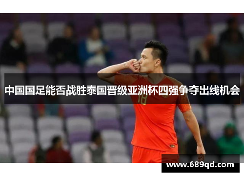 中国国足能否战胜泰国晋级亚洲杯四强争夺出线机会 中国国足能否战胜泰国晋级亚洲杯四强争夺出线机会