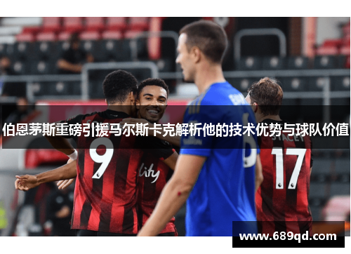 伯恩茅斯重磅引援马尔斯卡克解析他的技术优势与球队价值 伯恩茅斯重磅引援马尔斯卡克解析他的技术优势与球队价值