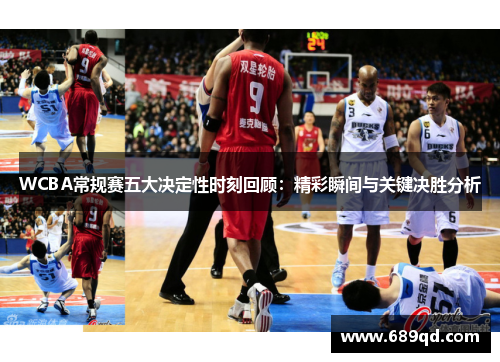 WCBA常规赛五大决定性时刻回顾:精彩瞬间与关键决胜分析 WCBA常规赛五大决定性时刻回顾:精彩瞬间与关键决胜分析