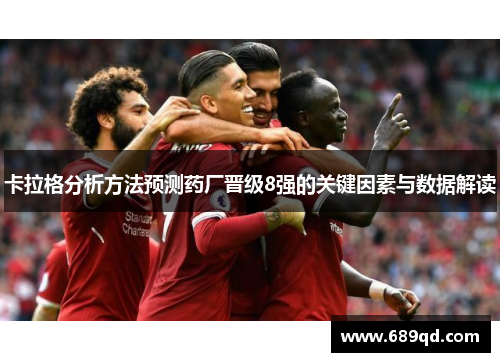 卡拉格分析方法预测药厂晋级8强的关键因素与数据解读 卡拉格分析方法预测药厂晋级8强的关键因素与数据解读