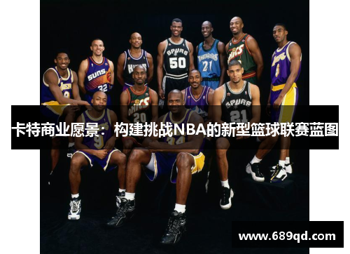 卡特商业愿景：构建挑战NBA的新型篮球联赛蓝图