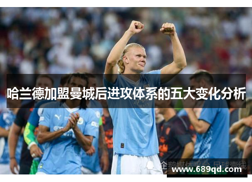 哈兰德加盟曼城后进攻体系的五大变化分析 哈兰德加盟曼城后进攻体系的五大变化分析