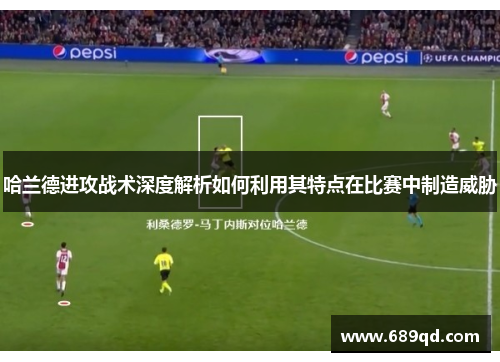 哈兰德进攻战术深度解析如何利用其特点在比赛中制造威胁