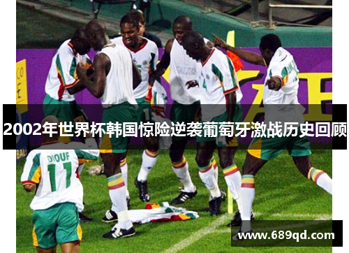 2002年世界杯韩国惊险逆袭葡萄牙激战历史回顾 2002年世界杯韩国惊险逆袭葡萄牙激战历史回顾