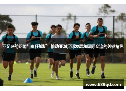 亚足联的职能与责任解析：推动亚洲足球发展和国际交流的关键角色