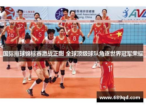 国际排球锦标赛激战正酣 全球顶级球队角逐世界冠军荣耀 国际排球锦标赛激战正酣 全球顶级球队角逐世界冠军荣耀