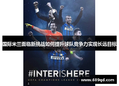 国际米兰面临新挑战如何提升球队竞争力实现长远目标 国际米兰面临新挑战如何提升球队竞争力实现长远目标