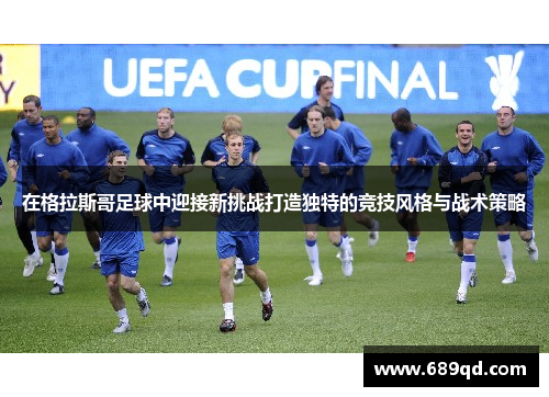 在格拉斯哥足球中迎接新挑战打造独特的竞技风格与战术策略 在格拉斯哥足球中迎接新挑战打造独特的竞技风格与战术策略