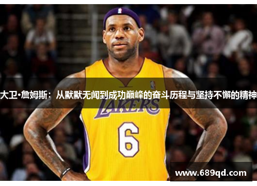 大卫·詹姆斯:从默默无闻到成功巅峰的奋斗历程与坚持不懈的精神 大卫·詹姆斯:从默默无闻到成功巅峰的奋斗历程与坚持不懈的精神