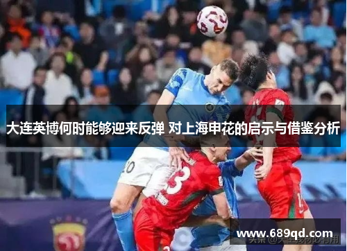 大连英博何时能够迎来反弹 对上海申花的启示与借鉴分析 大连英博何时能够迎来反弹 对上海申花的启示与借鉴分析
