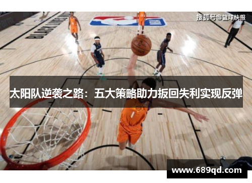 太阳队逆袭之路:五大策略助力扳回失利实现反弹 太阳队逆袭之路:五大策略助力扳回失利实现反弹