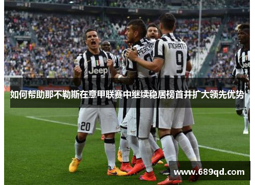 如何帮助那不勒斯在意甲联赛中继续稳居榜首并扩大领先优势