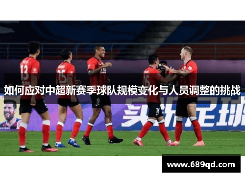 如何应对中超新赛季球队规模变化与人员调整的挑战