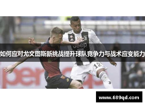 如何应对尤文图斯新挑战提升球队竞争力与战术应变能力