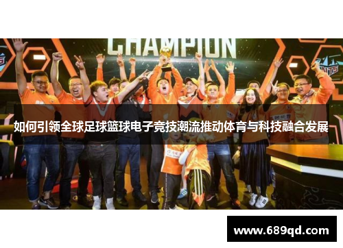 如何引领全球足球篮球电子竞技潮流推动体育与科技融合发展