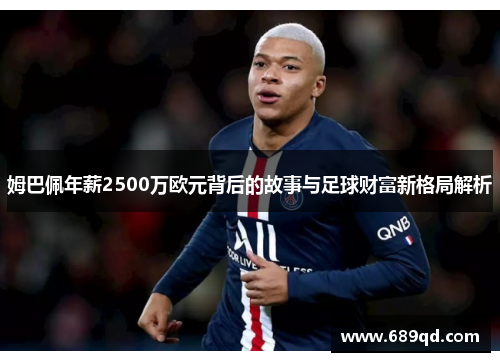 姆巴佩年薪2500万欧元背后的故事与足球财富新格局解析